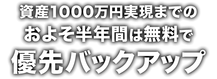 資産1000万円実現までのおよそ半年間は無料で優先バックアップ